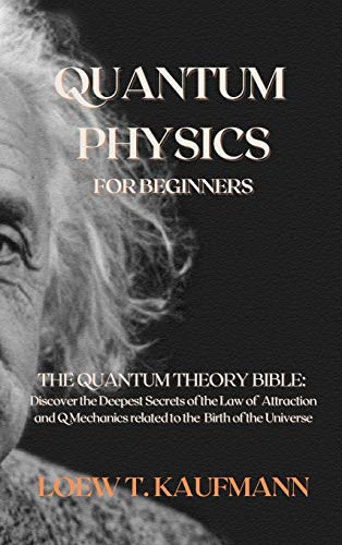 Kaufmann, Loew T. Quantum Physics For Beginners, The Quantum Theory Bible, Discover The Deepest Secrets Of The Law Of Attraction And Q Mechanics Related To The Birth