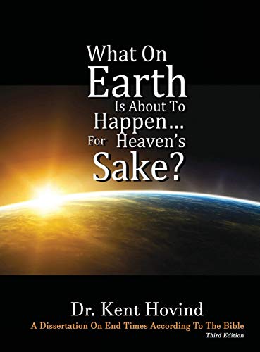 Hovind, Kent E What On Earth Is About To Happen For Heaven's Sake, A Dissertation On End Times According To The Holy Bible