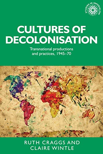 Cultures of decolonisation: Transnational productions and practices, 1945-70 (Studies in Imperialism)