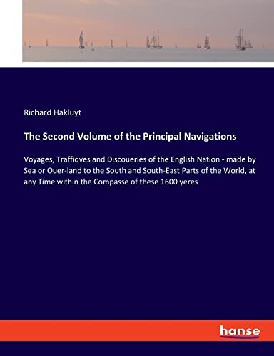The Second Volume of the Principal Navigations: Voyages, Traffiqves and Discoueries of the English Nation - made by Sea or Ouer-land to the South and ... Time within the Compasse of these 1600 yeres