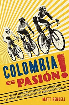 Colombia Es Pasión!: Wie eine Generation kolumbianischer Radrennfahrer die Tour de France eroberte und eine ganze Nation beflügelte