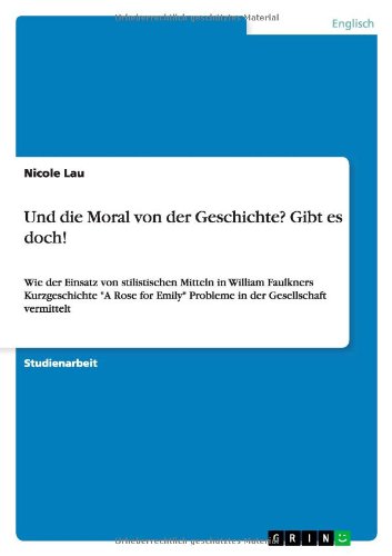 Und die Moral von der Geschichte? Gibt es doch!: Wie der Einsatz von stilistischen Mitteln in William Faulkners Kurzgeschichte A Rose for Emily Probleme in der Gesellschaft vermittelt