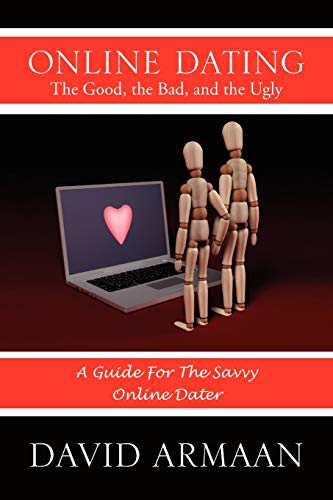 ONLINE DATING The Good, the Bad, and the Ugly: A Guide For The Savvy Online Dater