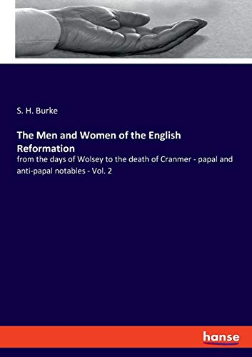 The Men and Women of the English Reformation: from the days of Wolsey to the death of Cranmer - papal and anti-papal notables - Vol. 2