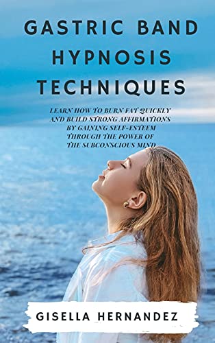 GASTRIC BAND HYPNOSIS TECHNIQUES: Learn how to Burn Fat Quickly and Build Strong Affirmations by Gaining Self-Esteem through the Power of the Subconscious Mind