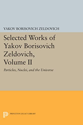 Selected Works of Yakov Borisovich Zeldovich, Volume II: Particles, Nuclei, and the Universe (Princeton Legacy Library, Band 4857)