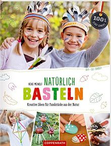 Natürlich Basteln (DIY - sei dabei!): Kreative Ideen für Fundstücke aus der Natur (100% selbst gemacht)