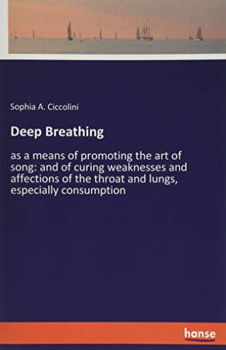 Deep Breathing: as a means of promoting the art of song: and of curing weaknesses and affections of the throat and lungs, especially consumption