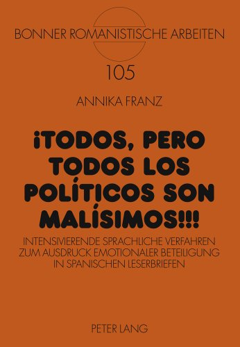 ¡Todos, pero TODOS los políticos son malísimos!!!: Intensivierende sprachliche Verfahren zum Ausdruck emotionaler Beteiligung in spanischen Leserbriefen (Bonner Romanistische Arbeiten)