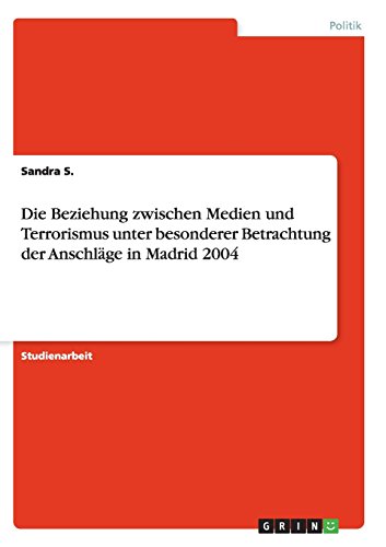 Die Beziehung zwischen Medien und Terrorismus unter besonderer Betrachtung der Anschläge in Madrid 2004