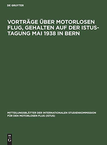 Vorträge über motorlosen Flug, gehalten auf der Istus-Tagung Mai 1938 in Bern (Mitteilungsblätter der Internationalen Studienkommission für den motorlosen Flug (ISTUS), 7, Band 7)