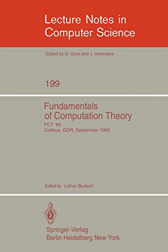 Fundamentals of Computation Theory: Proceedings of the International Conference FCT 1985, Cottbus, GDR, September 9-13, 1985 (Lecture Notes in Computer Science, 199, Band 199)