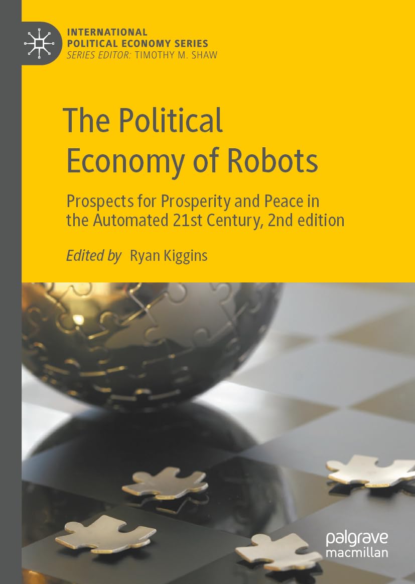 The Political Economy of Robots: Prospects for Prosperity and Peace in the Automated 21st Century, 2nd edition (International Political Economy Series)
