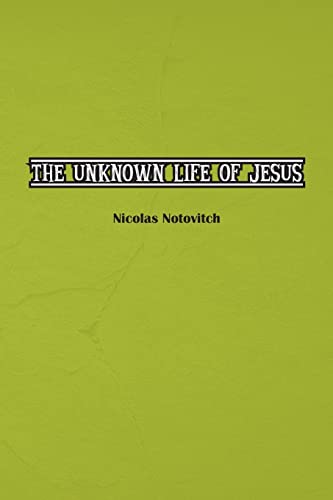 The Unknown Life of Jesus Christ: The Original Text of Nicolas Notovitch's 1887 Discovery