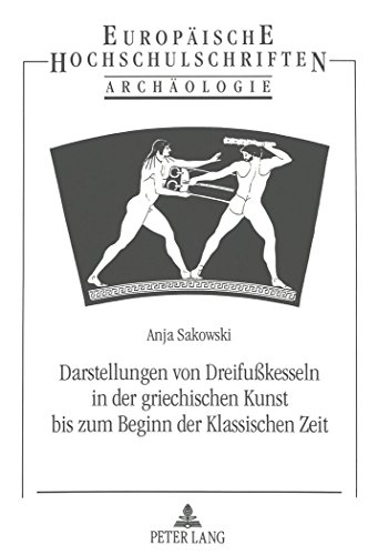 Darstellungen von Dreifußkesseln in der griechischen Kunst bis zum Beginn der Klassischen Zeit (Europäische Hochschulschriften / European University Studies / Publications Universitaires Européennes)