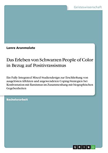 Das Erleben von Schwarzen People of Color in Bezug auf Positivrassismus: Ein Fully Integrated Mixed Studiendesign zur Erschließung von ausgelösten ... Zusammenhang mit biographischen Gegebenheiten