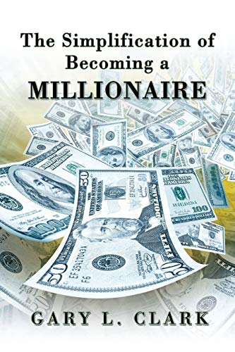 Clark, Gary L. The Simplification Of Becoming A Millionaire
