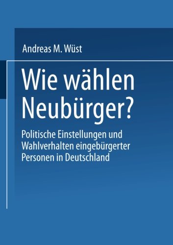Wie wählen Neubürger? Politische Einstellungen und Wahlverhalten eingebürgerter Personen in Deutschland