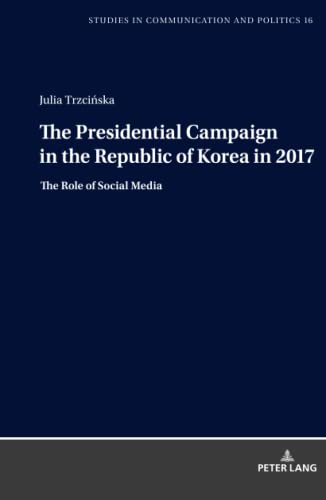The Presidential Campaign in the Republic of Korea in 2017: The Role of Social Media (Studies in Communication and Politics, Band 16)