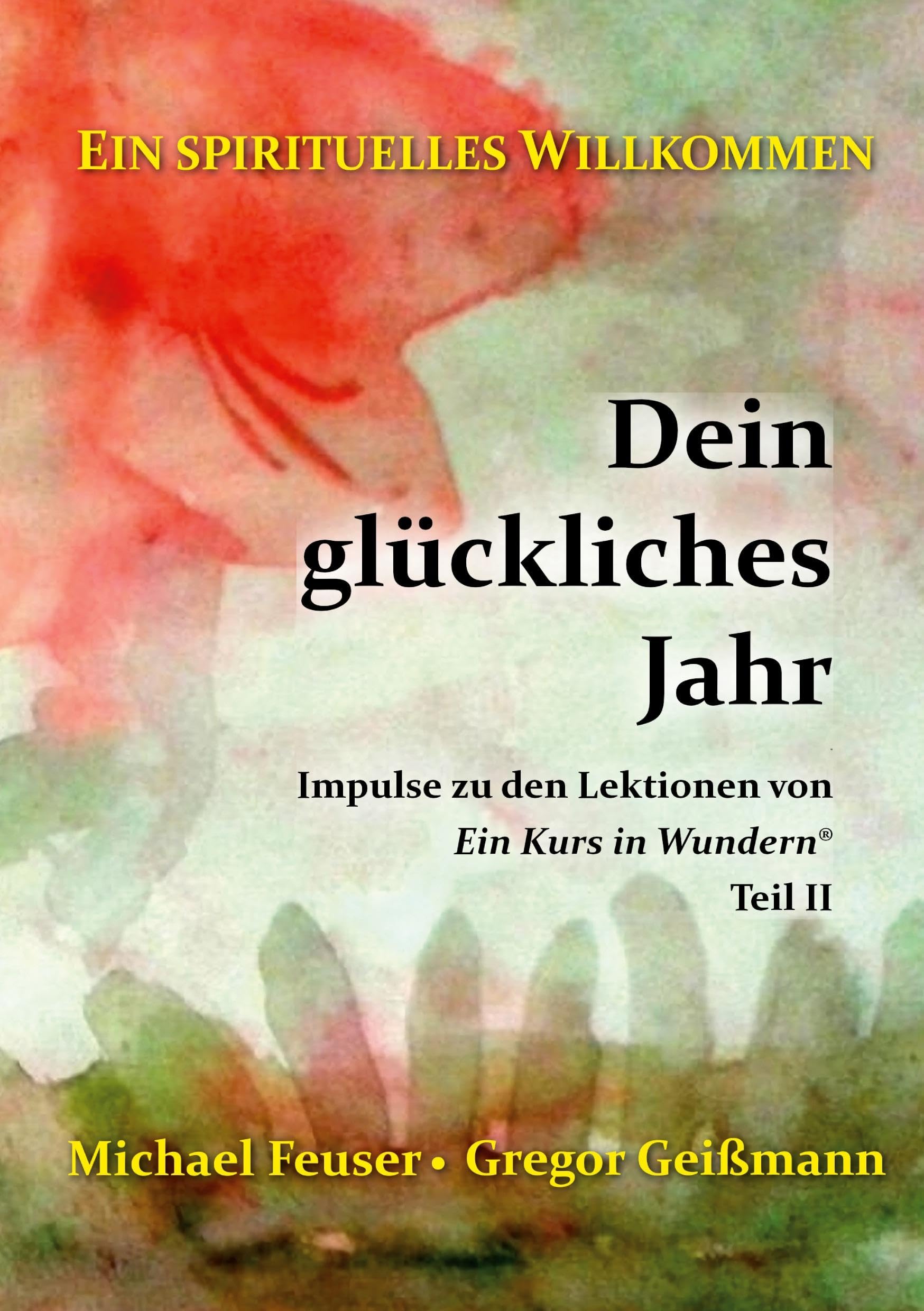 Dein glückliches Jahr: Impulse zu den Lektionen von Ein Kurs in Wundern® - Teil II (Ein spirituelles Willkommen)
