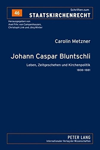 Johann Caspar Bluntschli: Leben, Zeitgeschehen und Kirchenpolitik- 1808-1881 (Schriften zum Staatskirchenrecht)