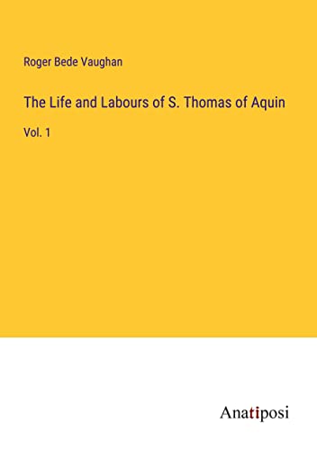 The Life and Labours of S. Thomas of Aquin: Vol. 1