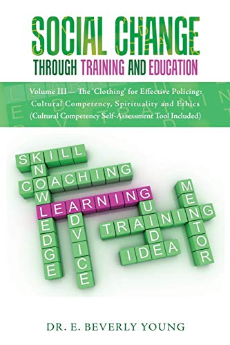 Social Change Through Training and Education: Volume III- The 'Clothing' for Effective Policing: Cultural Competency, Spirituality and Ethics (Cultural Competency Self-Assessment Tool Included)
