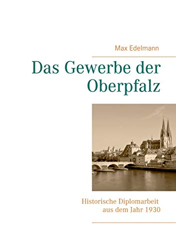 Das Gewerbe der Oberpfalz: Historische Diplomarbeit aus dem Jahr 1930