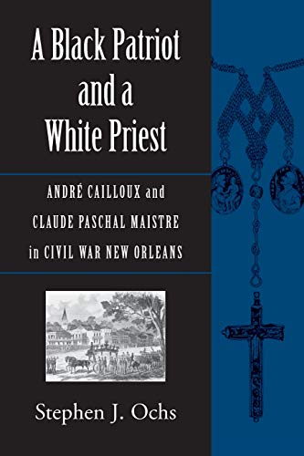 A Black Patriot and a White Priest: André Cailloux and Claude Paschal Maistre in Civil War New Orleans (Conflicting Worlds: New Dimensions of the American Civil War)