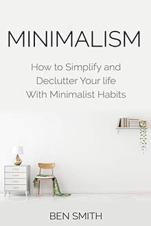 Minimalism: How to Simplify and Declutter Your Life with Minimalist Habits