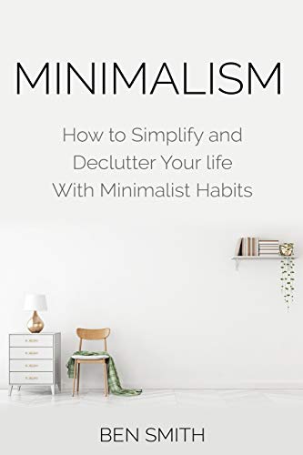 Ben Smith Minimalism, How To Simplify And Declutter Your Life With Minimalist Habits