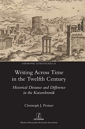 Writing Across Time in the Twelfth Century: Historical Distance and Difference in the Kaiserchronik (Germanic Literatures, Band 25)
