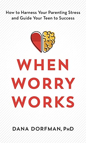 When Worry Works: How to Harness Your Parenting Stress and Guide Your Teen to Success