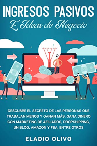 Ingresos pasivos e ideas de negocio: Descubre el secreto de las personas que trabajan menos y ganan más. Gana dinero con marketing de afiliados, dropshipping, un blog, Amazon y FBA, entre otros