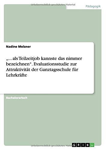 ... als Teilzeitjob kannste das nimmer bezeichnen. Evaluationsstudie zur Attraktivität der Ganztagsschule für Lehrkräfte