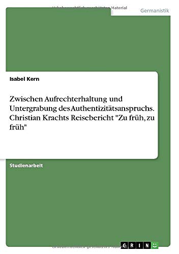Zwischen Aufrechterhaltung und Untergrabung des Authentizitätsanspruchs. Christian Krachts Reisebericht Zu früh, zu früh
