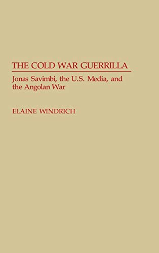 The Cold War Guerrilla: Jonas Savimbi, the U.S. Media and the Angolan War (Contributions to the Study of Mass Media & Communications)