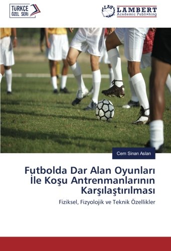 Futbolda Dar Alan Oyunları İle Koşu Antrenmanlarının Karşılaştırılması: Fiziksel, Fizyolojik ve Teknik Özellikler