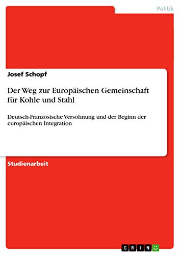 Der Weg zur Europäischen Gemeinschaft für Kohle und Stahl: Deutsch-Französische Versöhnung und der Beginn der europäischen Integration