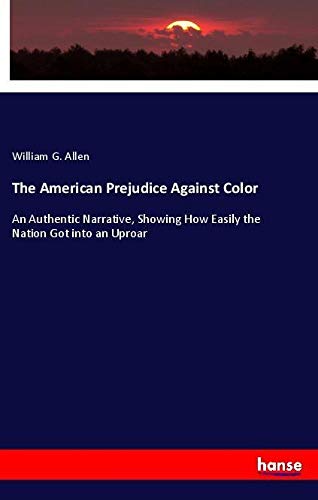 The American Prejudice Against Color: An Authentic Narrative, Showing How Easily the Nation Got into an Uproar