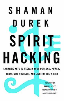 Spirit Hacking: Shamanic keys to reclaim your personal power, transform yourself and light up the world