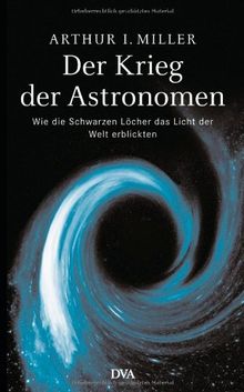 Der Krieg der Astronomen: Wie die Schwarzen Löcher das Licht der Welt erblickten