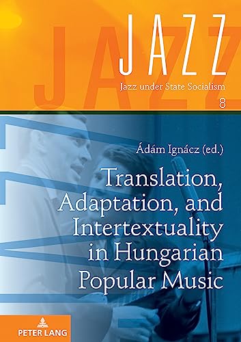 Translation, Adaptation, and Intertextuality in Hungarian Popular Music (Jazz under State Socialism, Band 8)