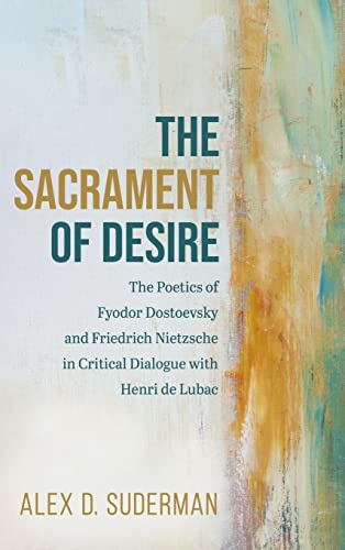 The Sacrament of Desire: The Poetics of Fyodor Dostoevsky and Friedrich Nietzsche in Critical Dialogue with Henri de Lubac