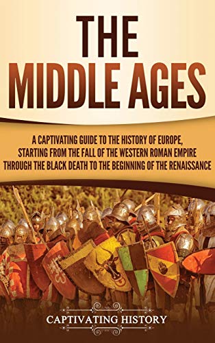 The Middle Ages: A Captivating Guide to the History of Europe, Starting from the Fall of the Western Roman Empire Through the Black Death to the Beginning of the Renaissance
