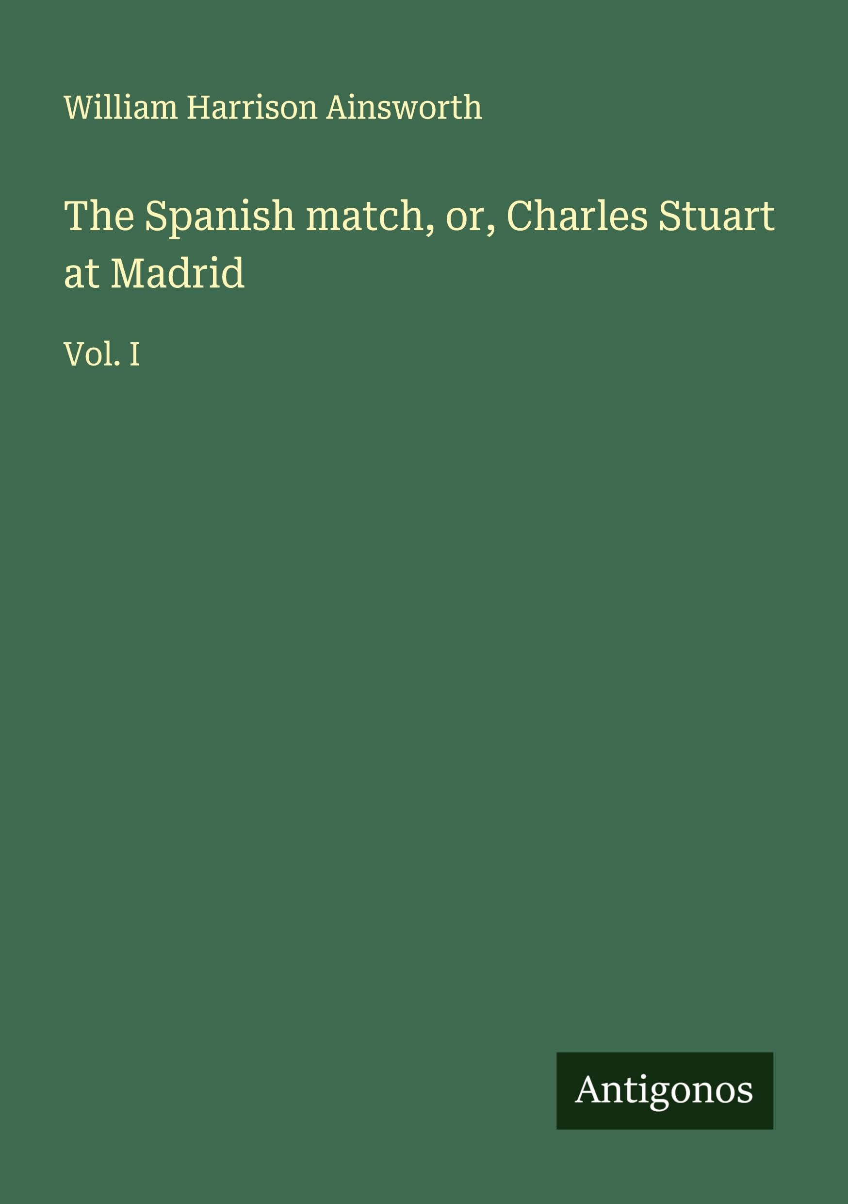 The Spanish match, or, Charles Stuart at Madrid: Vol. I