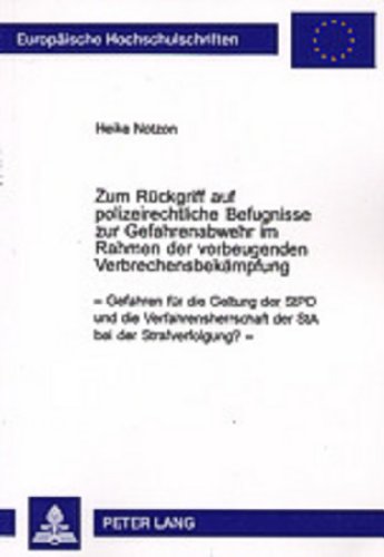 Zum Rückgriff auf polizeirechtliche Befugnisse zur Gefahrenabwehr im Rahmen der vorbeugenden Verbrechensbekämpfung: Gefahren für die Geltung der StPO ... / Publications Universitaires Européennes)