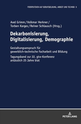 Dekarbonisierung, Digitalisierung, Demographie: Gestaltungsanspruch für gewerblich-technische Facharbeit und Bildung (Perspektiven auf Berufsbildung, Arbeit und Technik)