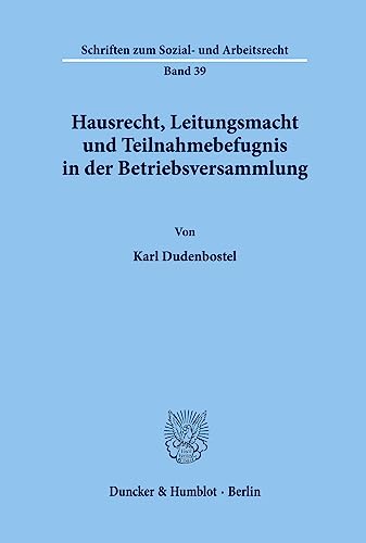 Hausrecht, Leitungsmacht und Teilnahmebefugnis in der Betriebsversammlung. (Schriften zum Sozial- und Arbeitsrecht; SAR 39): Dissertationsschrift