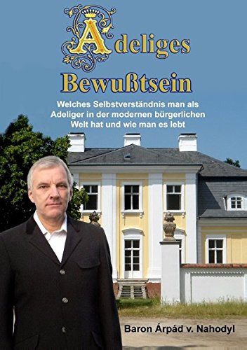 Adeliges Bewußtsein: Welches Selbstverständnis man als Adeliger in der modernen bürgerlichen Welt hat und wie man es lebt